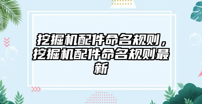 挖掘機(jī)配件命名規(guī)則，挖掘機(jī)配件命名規(guī)則最新