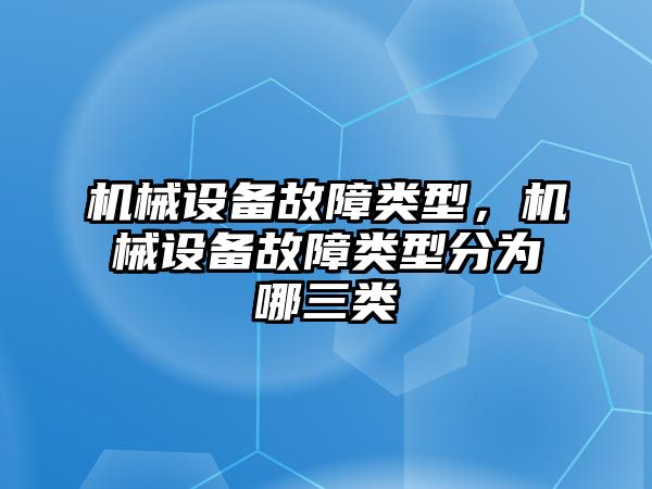 機械設(shè)備故障類型，機械設(shè)備故障類型分為哪三類