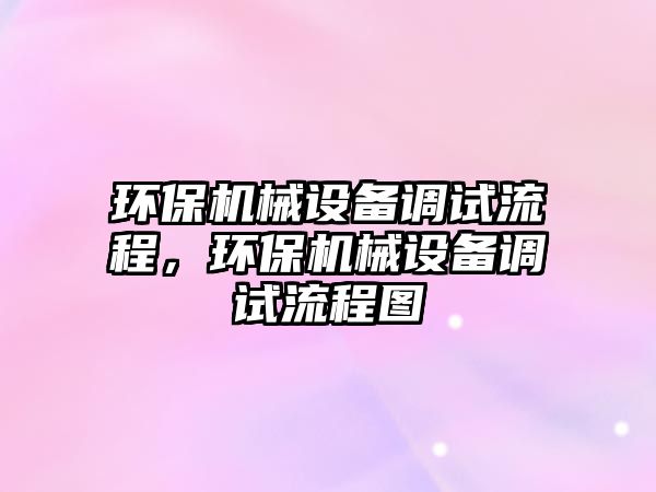 環(huán)保機械設備調試流程，環(huán)保機械設備調試流程圖