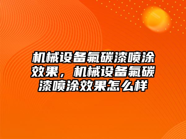 機(jī)械設(shè)備氟碳漆噴涂效果，機(jī)械設(shè)備氟碳漆噴涂效果怎么樣