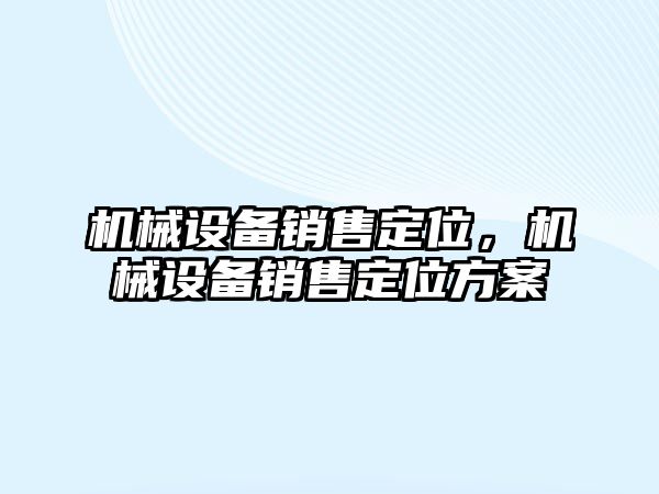 機械設(shè)備銷售定位，機械設(shè)備銷售定位方案