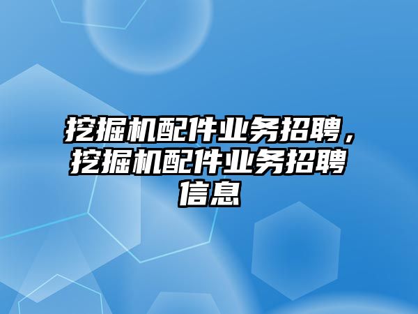 挖掘機配件業(yè)務(wù)招聘，挖掘機配件業(yè)務(wù)招聘信息