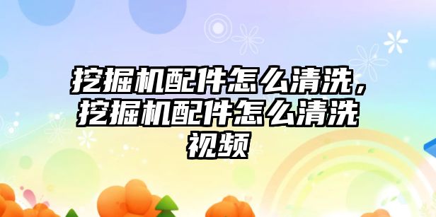 挖掘機配件怎么清洗，挖掘機配件怎么清洗視頻