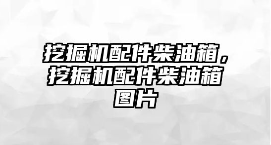 挖掘機配件柴油箱，挖掘機配件柴油箱圖片