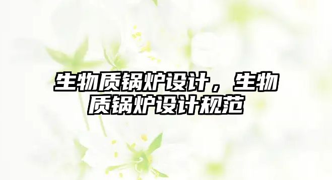 生物質(zhì)鍋爐設(shè)計(jì)，生物質(zhì)鍋爐設(shè)計(jì)規(guī)范