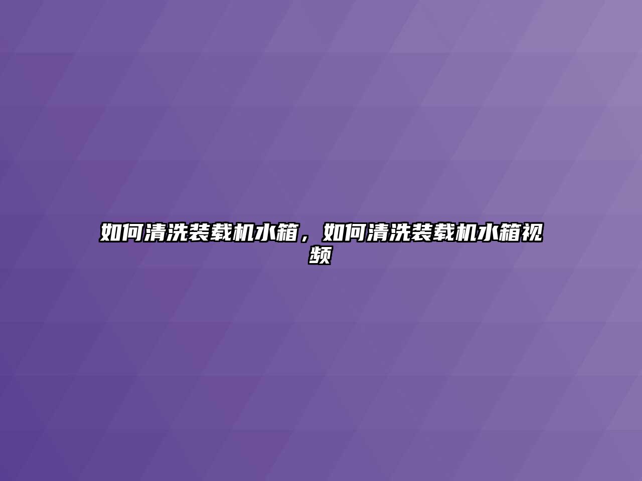 如何清洗裝載機(jī)水箱，如何清洗裝載機(jī)水箱視頻