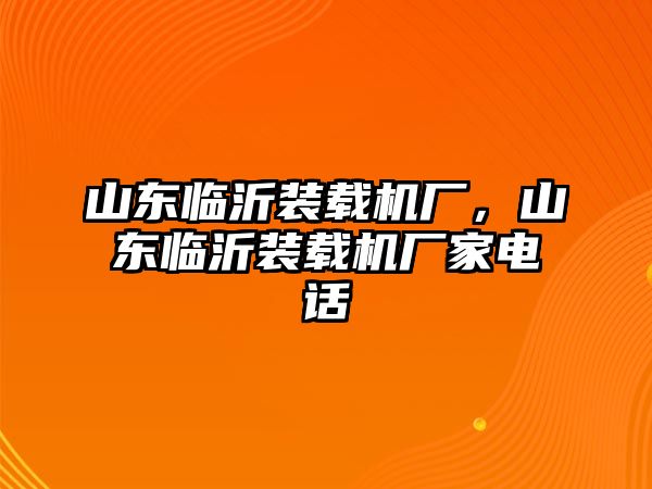 山東臨沂裝載機廠，山東臨沂裝載機廠家電話