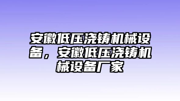 安徽低壓澆鑄機械設(shè)備，安徽低壓澆鑄機械設(shè)備廠家