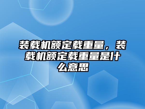 裝載機(jī)額定載重量，裝載機(jī)額定載重量是什么意思