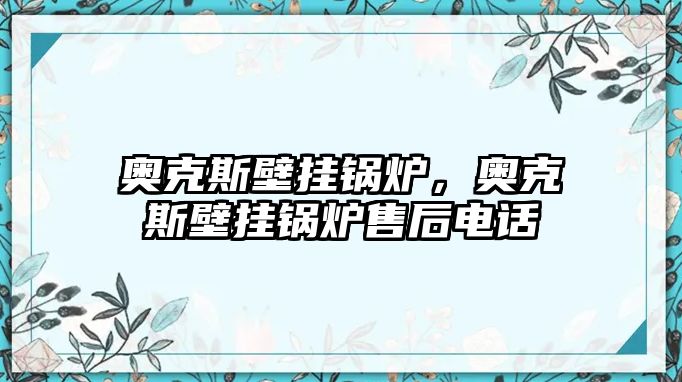 奧克斯壁掛鍋爐，奧克斯壁掛鍋爐售后電話