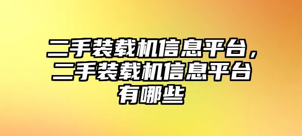 二手裝載機(jī)信息平臺(tái)，二手裝載機(jī)信息平臺(tái)有哪些