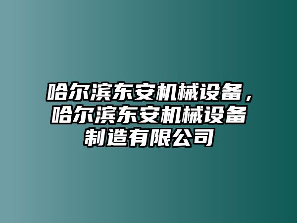 哈爾濱東安機械設(shè)備，哈爾濱東安機械設(shè)備制造有限公司