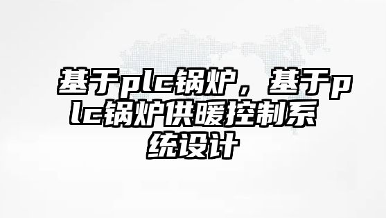 基于plc鍋爐，基于plc鍋爐供暖控制系統(tǒng)設(shè)計