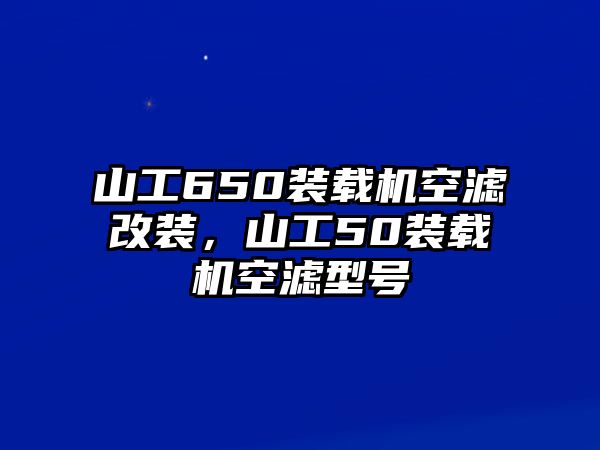 山工650裝載機空濾改裝，山工50裝載機空濾型號