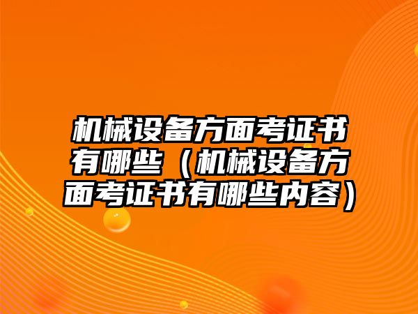 機械設(shè)備方面考證書有哪些（機械設(shè)備方面考證書有哪些內(nèi)容）