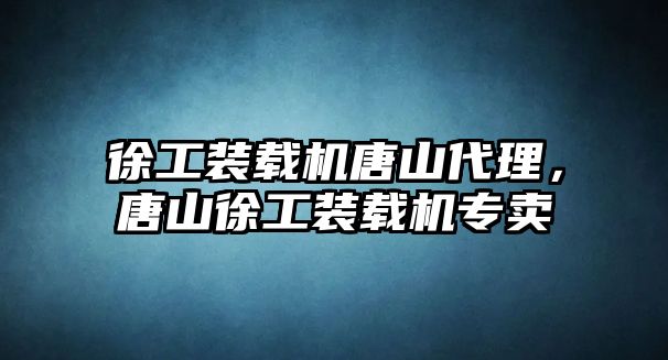 徐工裝載機唐山代理，唐山徐工裝載機專賣