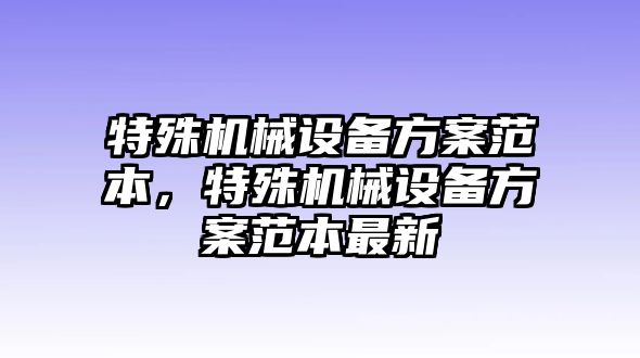 特殊機械設(shè)備方案范本，特殊機械設(shè)備方案范本最新