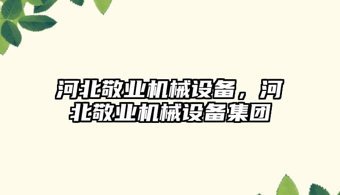 河北敬業(yè)機械設備，河北敬業(yè)機械設備集團