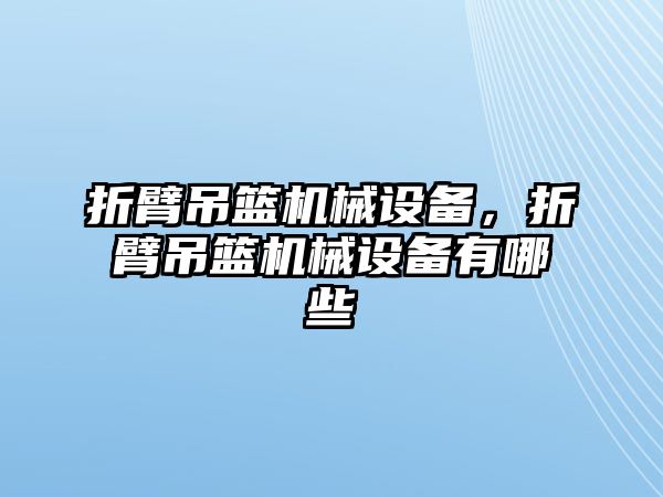 折臂吊籃機械設(shè)備，折臂吊籃機械設(shè)備有哪些