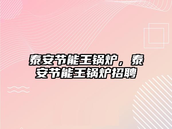 泰安節(jié)能王鍋爐，泰安節(jié)能王鍋爐招聘