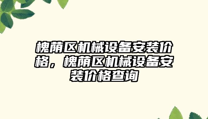 槐蔭區(qū)機械設備安裝價格，槐蔭區(qū)機械設備安裝價格查詢