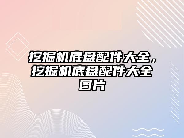 挖掘機底盤配件大全，挖掘機底盤配件大全圖片