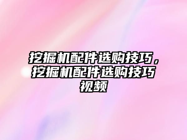 挖掘機配件選購技巧，挖掘機配件選購技巧視頻