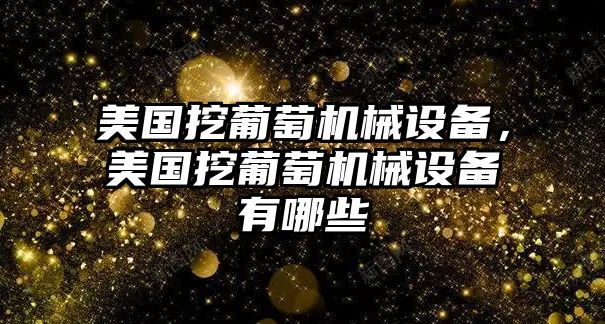 美國(guó)挖葡萄機(jī)械設(shè)備，美國(guó)挖葡萄機(jī)械設(shè)備有哪些