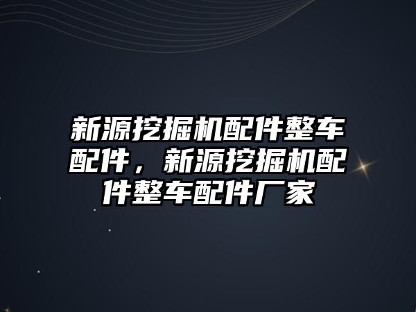 新源挖掘機(jī)配件整車配件，新源挖掘機(jī)配件整車配件廠家