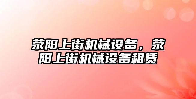 滎陽上街機(jī)械設(shè)備，滎陽上街機(jī)械設(shè)備租賃