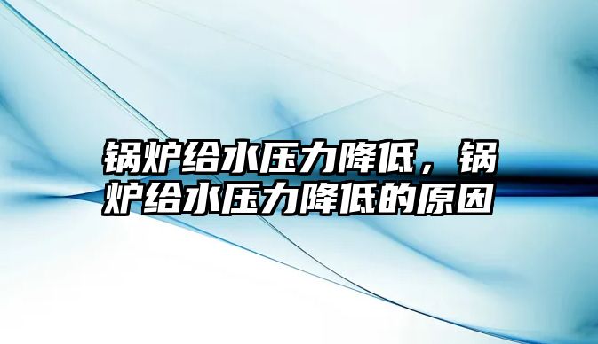 鍋爐給水壓力降低，鍋爐給水壓力降低的原因