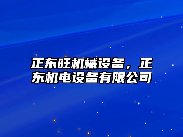 正東旺機(jī)械設(shè)備，正東機(jī)電設(shè)備有限公司