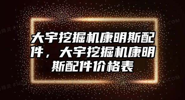 大宇挖掘機(jī)康明斯配件，大宇挖掘機(jī)康明斯配件價(jià)格表