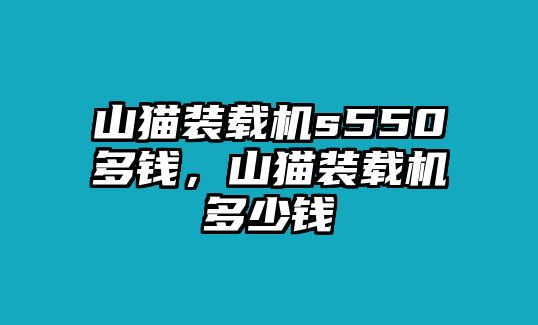 山貓裝載機s550多錢，山貓裝載機多少錢