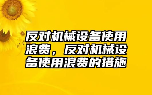 反對(duì)機(jī)械設(shè)備使用浪費(fèi)，反對(duì)機(jī)械設(shè)備使用浪費(fèi)的措施