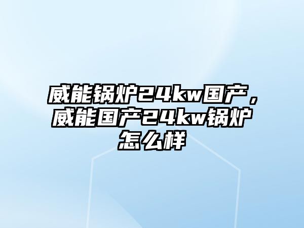 威能鍋爐24kw國產(chǎn)，威能國產(chǎn)24kw鍋爐怎么樣