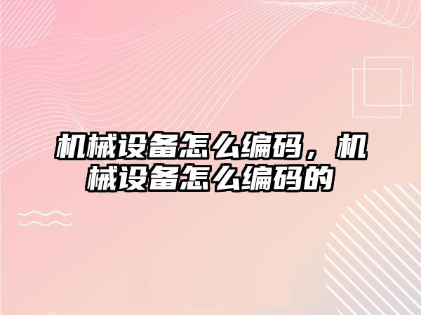 機械設備怎么編碼，機械設備怎么編碼的