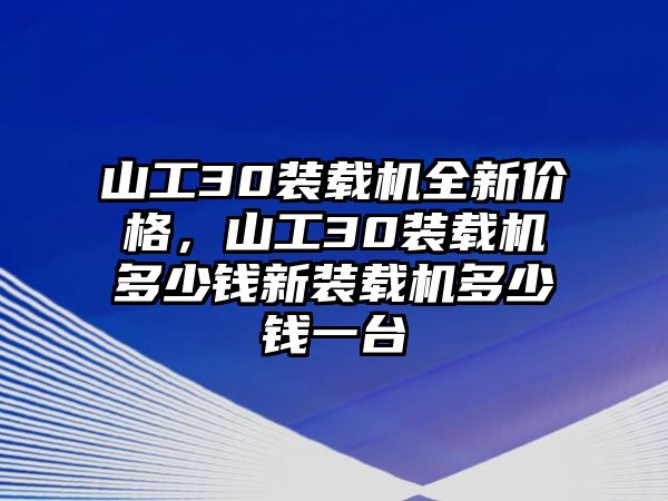 山工30裝載機(jī)全新價格，山工30裝載機(jī)多少錢新裝載機(jī)多少錢一臺