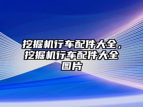 挖掘機行車配件大全，挖掘機行車配件大全圖片