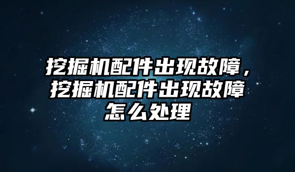 挖掘機配件出現(xiàn)故障，挖掘機配件出現(xiàn)故障怎么處理