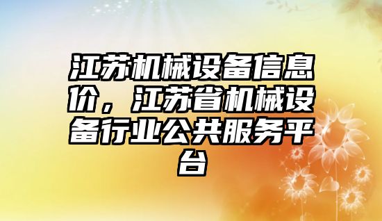 江蘇機械設(shè)備信息價，江蘇省機械設(shè)備行業(yè)公共服務(wù)平臺