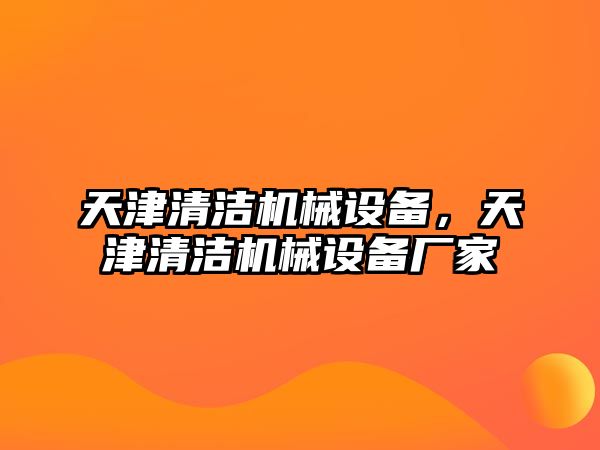 天津清潔機(jī)械設(shè)備，天津清潔機(jī)械設(shè)備廠家