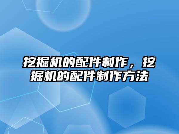 挖掘機的配件制作，挖掘機的配件制作方法