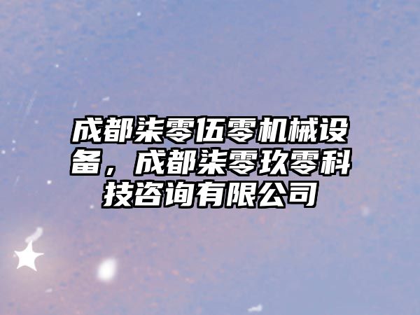 成都柒零伍零機械設(shè)備，成都柒零玖零科技咨詢有限公司