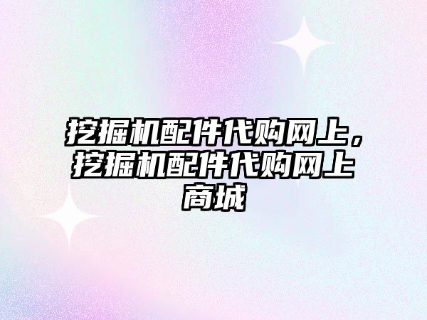 挖掘機配件代購網(wǎng)上，挖掘機配件代購網(wǎng)上商城