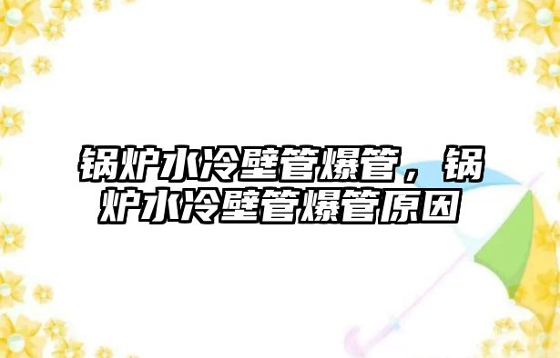 鍋爐水冷壁管爆管，鍋爐水冷壁管爆管原因