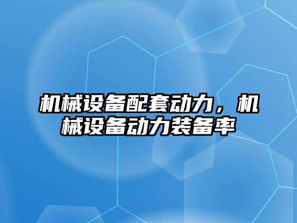 機械設備配套動力，機械設備動力裝備率