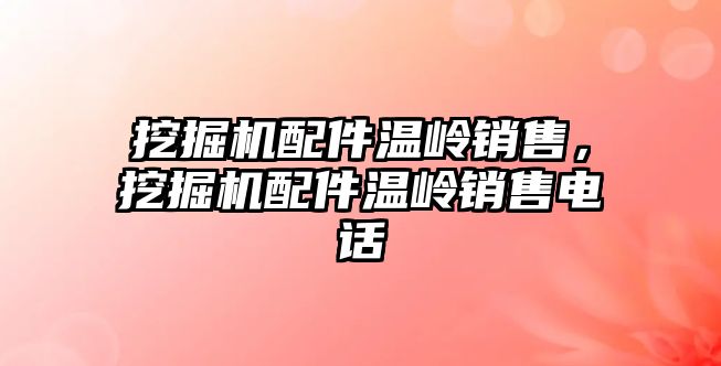 挖掘機配件溫嶺銷售，挖掘機配件溫嶺銷售電話