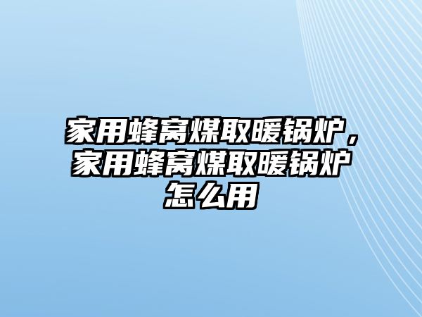 家用蜂窩煤取暖鍋爐，家用蜂窩煤取暖鍋爐怎么用