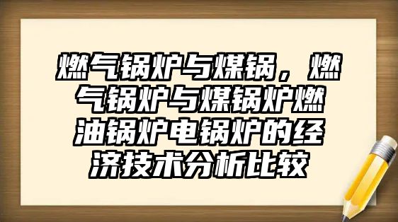 燃?xì)忮仩t與煤鍋，燃?xì)忮仩t與煤鍋爐燃油鍋爐電鍋爐的經(jīng)濟(jì)技術(shù)分析比較